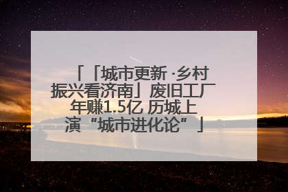 「城市更新 ·乡村振兴看济南」废旧工厂年赚1.5亿 历城上演“城市进化论”